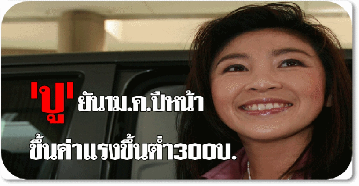 'ปู'ยัน1ม.ค.ปีหน้าขึ้นค่าแรง300บาท 'ปู'ยัน1ม.ค.ปีหน้าขึ้นค่าแรง300บาท