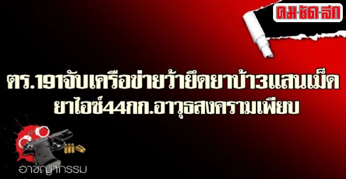 ยึดยาบ้า3แสนเม็ดยาไอซ์44กก.อาวุธสงครามอื้อ ยึดยาบ้า3แสนเม็ดยาไอซ์44กก.อาวุธสงครามอื้อ