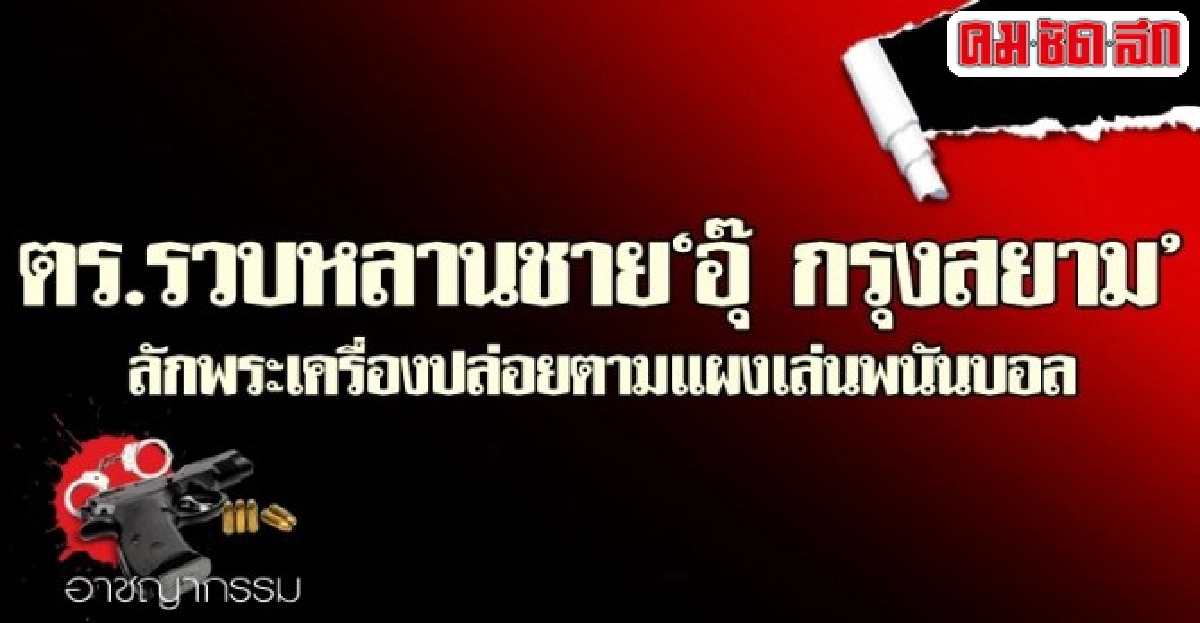 ตร.รวบหลานชายอุ๊ กรุงสยามลักพระเครื่อง ตร.รวบหลานชายอุ๊ กรุงสยามลักพระเครื่อง