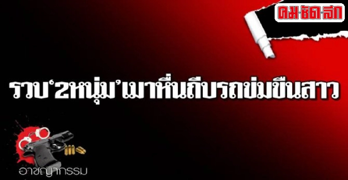 รวบ2หนุ่มเมาหื่นถีบรถข่มขืนสาว