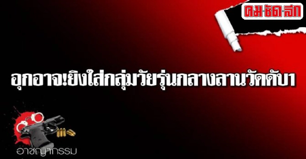 อุกอาจ!ยิงใส่กลุ่มวัยรุ่นกลางลานวัดดับ1 อุกอาจ!ยิงใส่กลุ่มวัยรุ่นกลางลานวัดดับ1