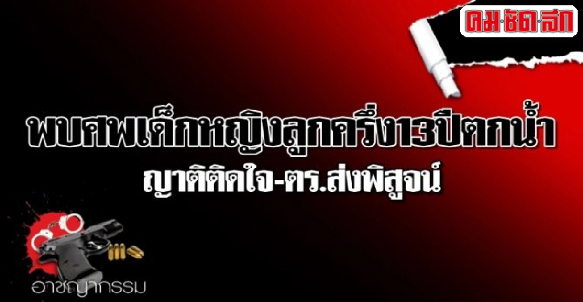 พบศพเด็กหญิงลูกครึ่ง13ปีตกน้ำ-ญาติติดใจตร.ส่งพิสูจน์ พบศพเด็กหญิงลูกครึ่ง13ปีตกน้ำ-ญาติติดใจตร.ส่งพิสูจน์