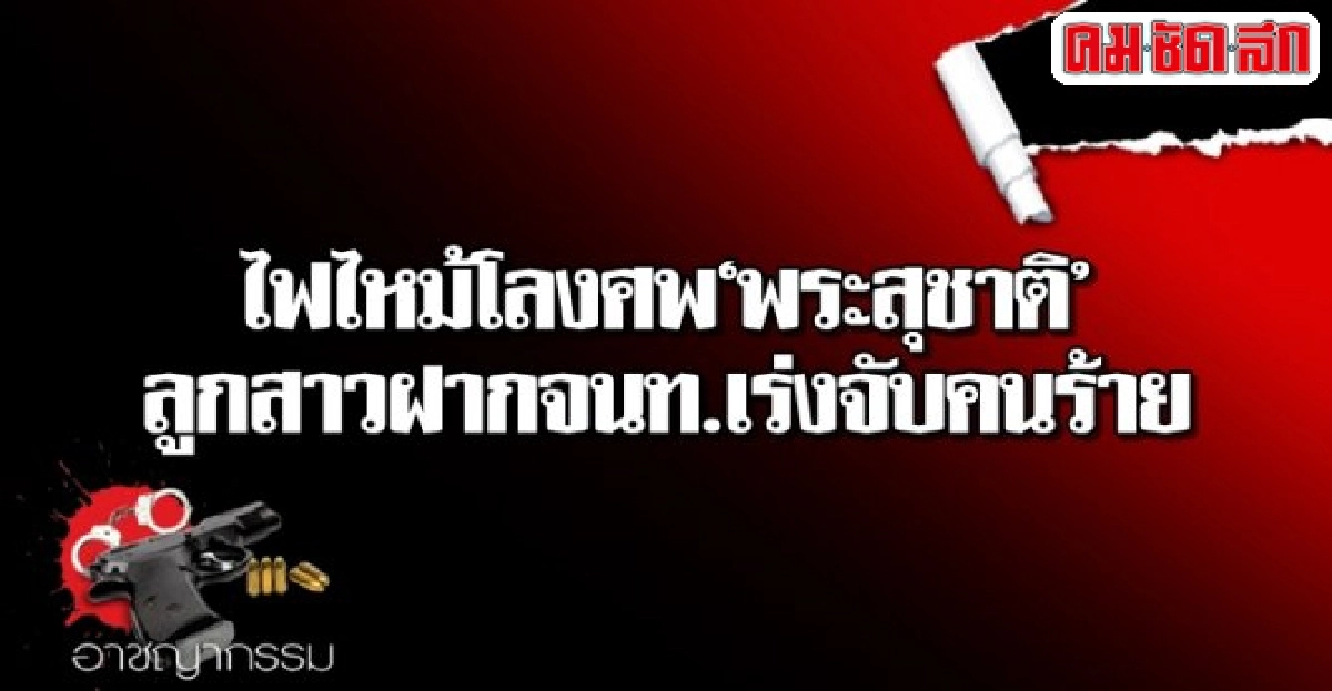 ไฟไหม้โลงศพพระสุชาติลูกสาวฝากจนท.เร่งจับคนร้าย ไฟไหม้โลงศพพระสุชาติลูกสาวฝากจนท.เร่งจับคนร้าย