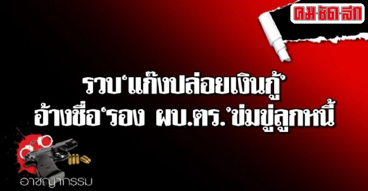 รวบแก๊งปล่อยเงินกู้อ้างชื่อรอง ผบ.ตร.ข่มขู่ลูกหนี้