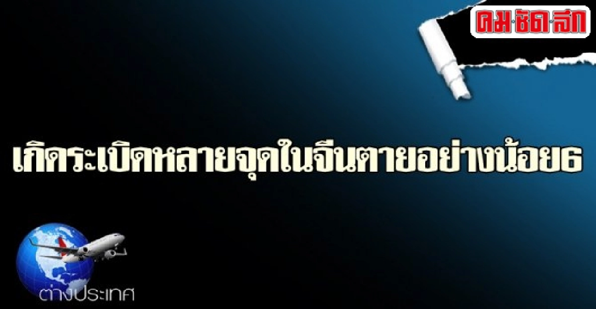 เกิดระเบิดหลายจุดในจีนตายอย่างน้อย6 เกิดระเบิดหลายจุดในจีนตายอย่างน้อย6