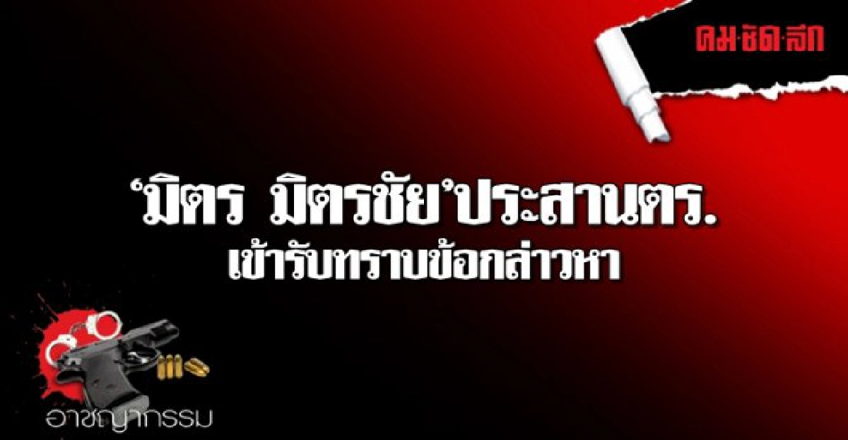 มิตร มิตรชัยประสานตร.เข้ารับทราบข้อกล่าวหา มิตร มิตรชัยประสานตร.เข้ารับทราบข้อกล่าวหา