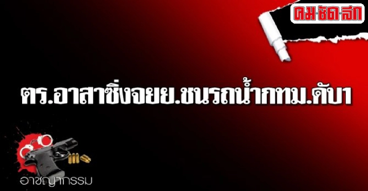 ตร.อาสาซิ่งจยย.ชนรถน้ำกทม.ดับ1 ตร.อาสาซิ่งจยย.ชนรถน้ำกทม.ดับ1