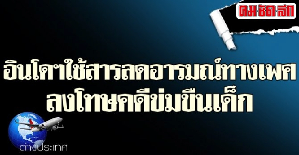 อินโดฯใช้สารลดอารมณ์เพศลงโทษคดีข่มขืนเด็ก อินโดฯใช้สารลดอารมณ์เพศลงโทษคดีข่มขืนเด็ก