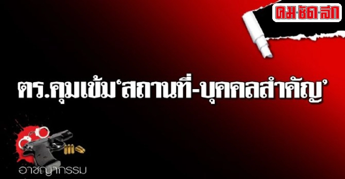 ตร.คุมเข้มสถานที่-บุคคลสำคัญ