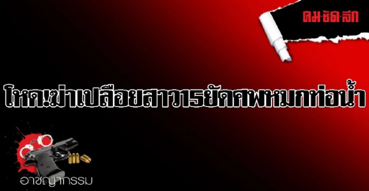 โหด!ฆ่าเปลือยสาว15ยัดศพหมกท่อน้ำ โหด!ฆ่าเปลือยสาว15ยัดศพหมกท่อน้ำ