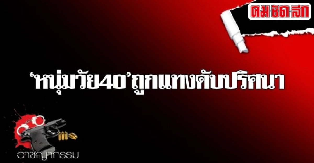 หนุ่มวัย40ถูกแทงดับปริศนา หนุ่มวัย40ถูกแทงดับปริศนา