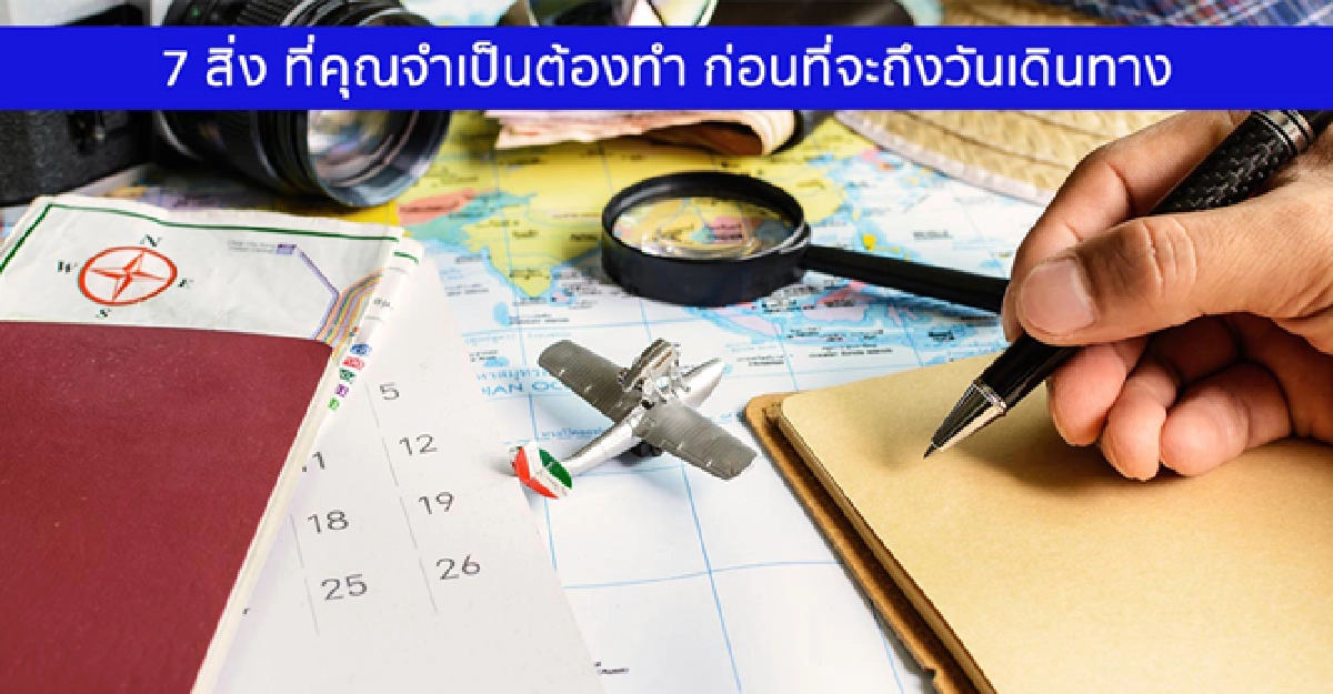 7 สิ่ง ที่คุณจำเป็นต้องทำ ก่อนที่จะถึงวันเดินทาง 7 สิ่ง ที่คุณจำเป็นต้องทำ ก่อนที่จะถึงวันเดินทาง
