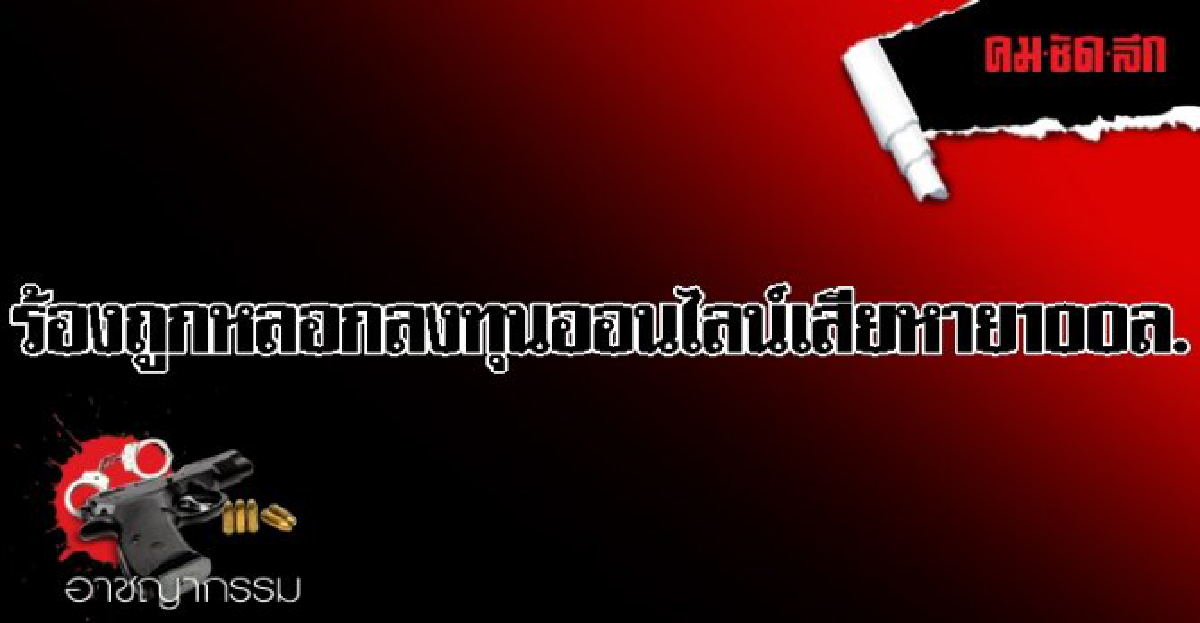 ร้องศอ.บต.ถูกหลอกลงทุนออนไลน์เสียหาย100ล.