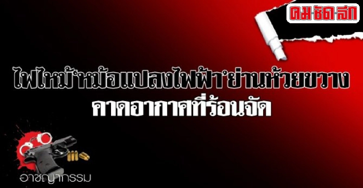 ไฟไหม้หม้อแปลงไฟฟ้าย่านห้วยขวางคาดอากาศที่ร้อนจัด ไฟไหม้หม้อแปลงไฟฟ้าย่านห้วยขวางคาดอากาศที่ร้อนจัด
