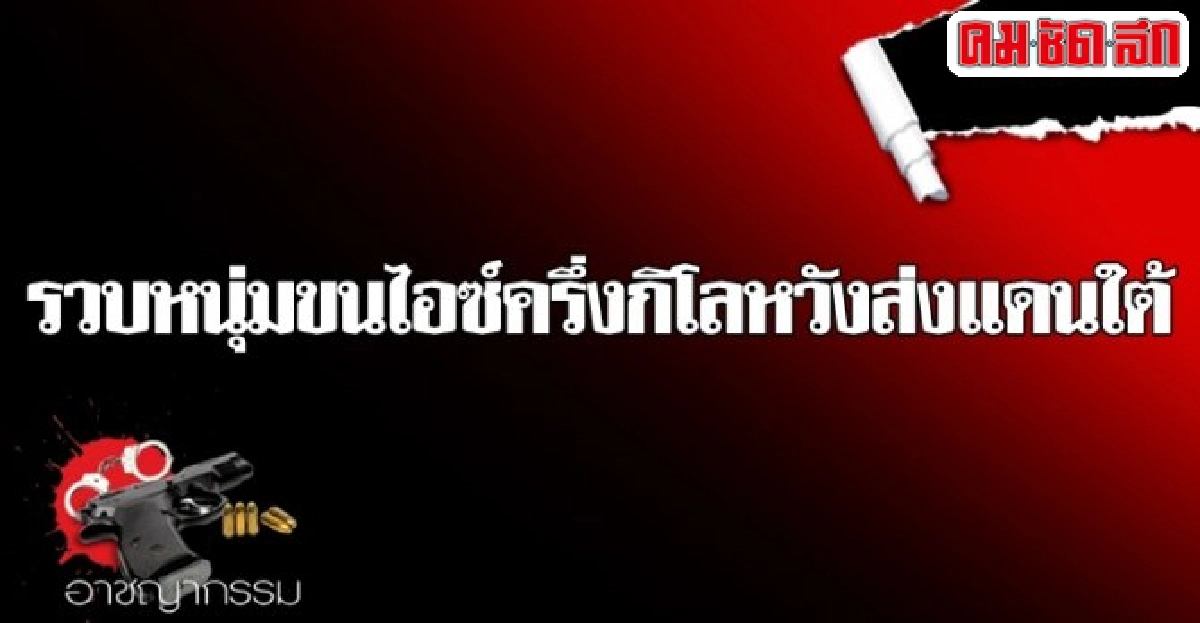 รวบหนุ่มขนไอซ์ครึ่งกิโลหวังส่งแดนใต้ รวบหนุ่มขนไอซ์ครึ่งกิโลหวังส่งแดนใต้