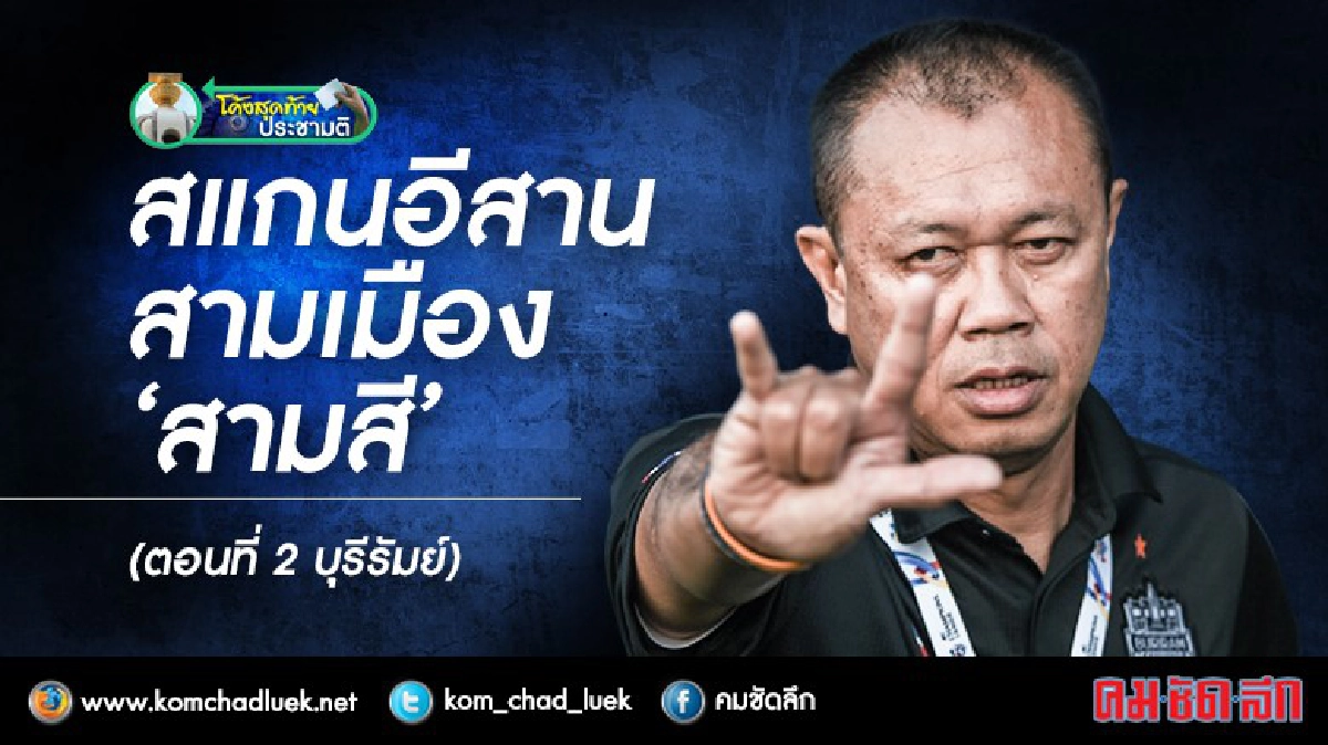 สแกนอีสานสามเมือง‘สามสี’(ตอนที่2บุรีรัมย์) สแกนอีสานสามเมือง‘สามสี’(ตอนที่2บุรีรัมย์)
