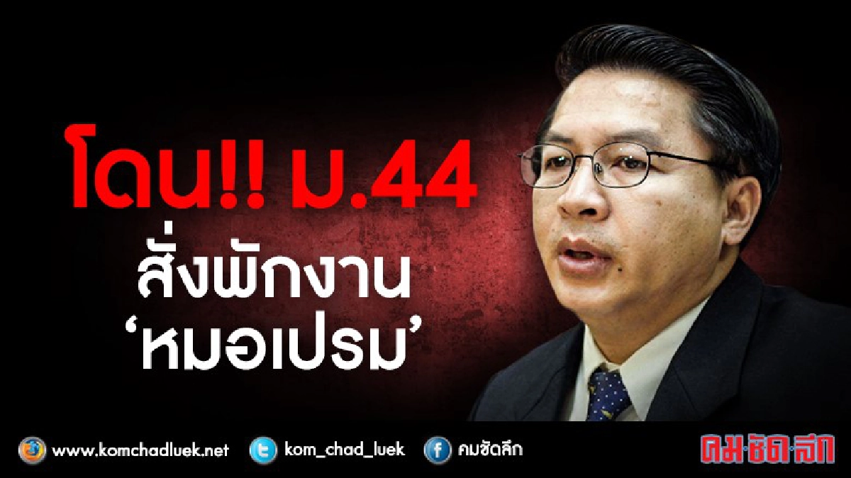  ม.44 สั่งพักงาน“หมอเปรม” ตำแหน่งนายกฯเทศมนตรีบ้านไผ่