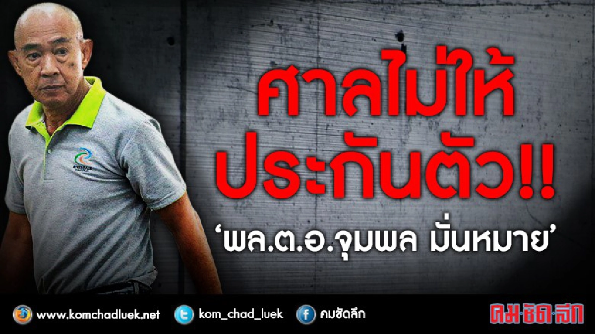 ศาลไม่ให้ประกัน‘พล.ต.อ.จุมพล’ ศาลไม่ให้ประกัน‘พล.ต.อ.จุมพล’