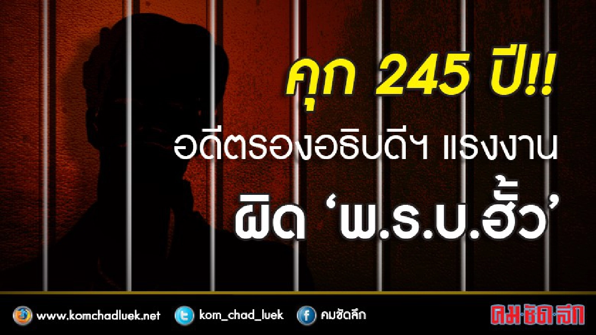 คุก 245 ปี!! อดีตรองอธิบดีฯแรงงาน ผิด "พ.ร.บ.ฮั้ว" คุก 245 ปี!! อดีตรองอธิบดีฯแรงงาน ผิด "พ.ร.บ.ฮั้ว"