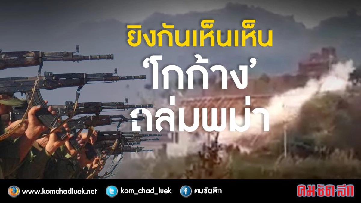 ยิงกันเห็นเห็น “โกก้าง” ถล่มพม่า ยิงกันเห็นเห็น “โกก้าง” ถล่มพม่า