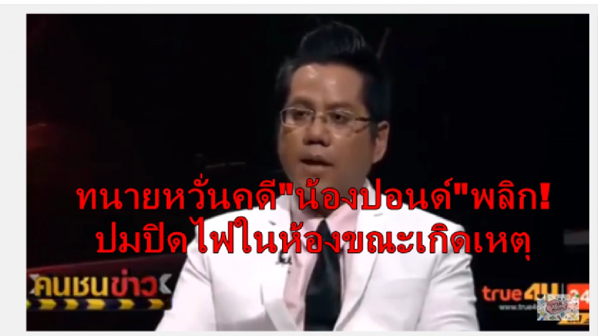 ทนายหวั่นคดีฆ่าน้องปอนด์พลิก-ปมปิดไฟในห้องขณะเกิดเหตุ ทนายหวั่นคดีฆ่าน้องปอนด์พลิก-ปมปิดไฟในห้องขณะเกิดเหตุ