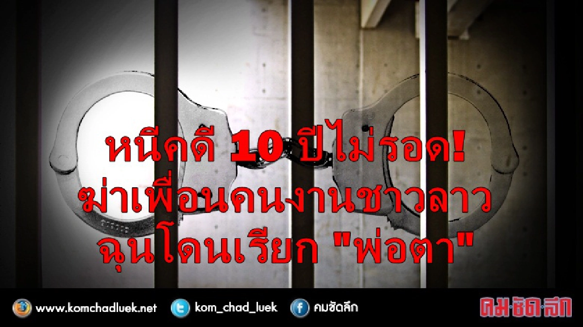 หนีคดี10ปีไม่รอด! ฆ่าเพื่อนคนงานชาวลาว