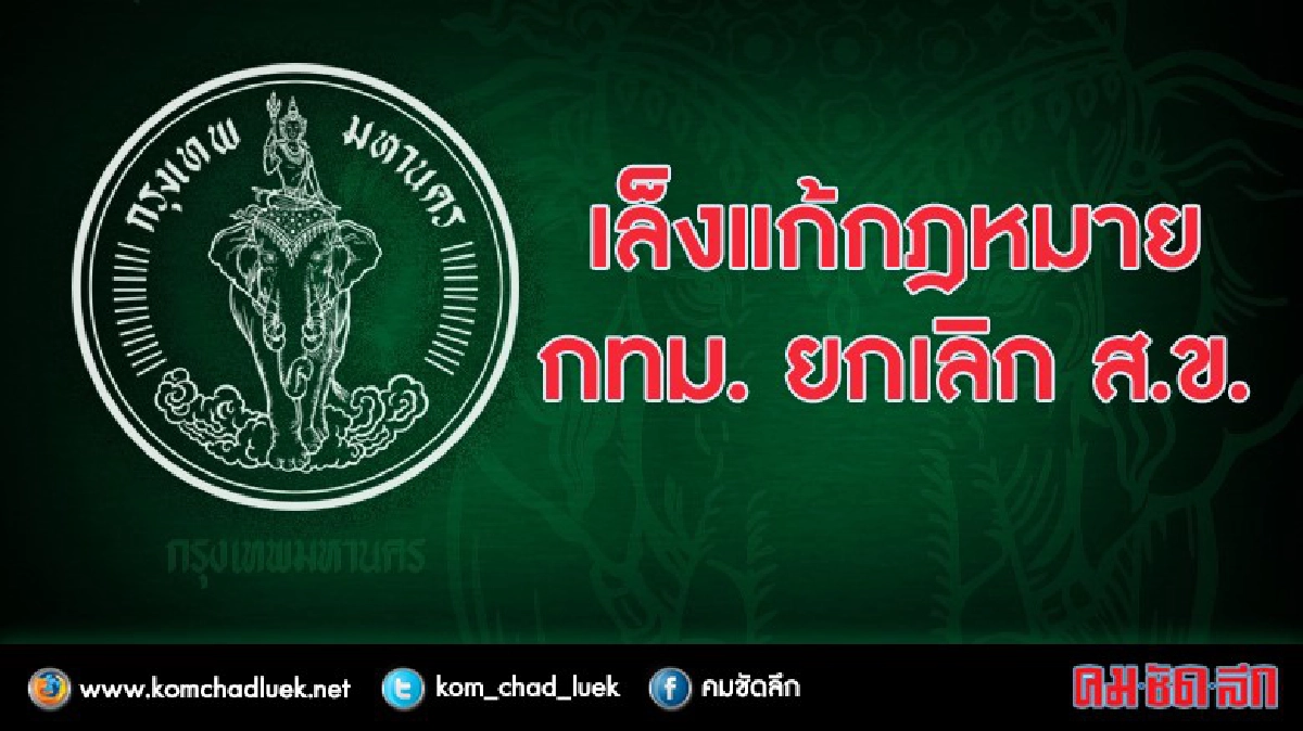 เล็งแก้กฎหมาย กทม. ยกเลิก ส.ข.