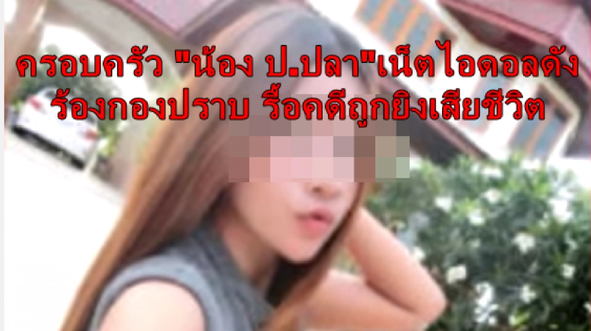 ญาติ"น้องป.ปลา"ไอดอลดังร้องรื้อคดีถูกยิงตายชี้พิรุธ14ข้อ ญาติ"น้องป.ปลา"ไอดอลดังร้องรื้อคดีถูกยิงตายชี้พิรุธ14ข้อ