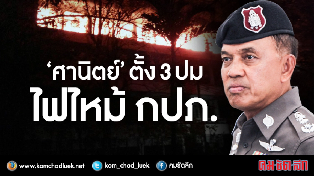 "ศานิตย์" ตั้ง 3 ปมไฟไหม้ กปภ. "ศานิตย์" ตั้ง 3 ปมไฟไหม้ กปภ.