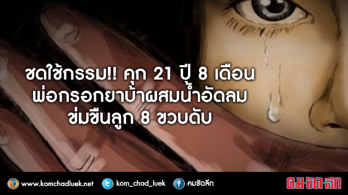 คุก21ปี8เดือนพ่อซาตานจับลูก8ขวบกรอกยาบ้าผสมน้ำอัดลมข่มขืนดับ