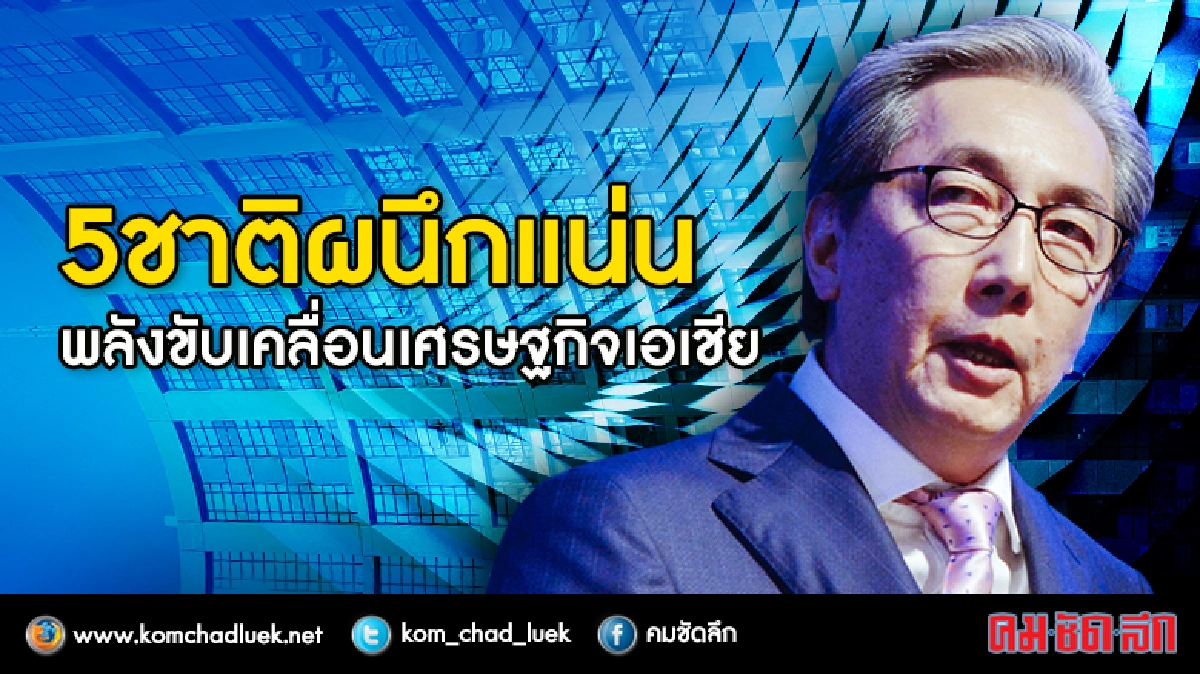 5ชาติผนึกแน่น พลังขับเคลื่อนเศรษฐกิจเอเชีย