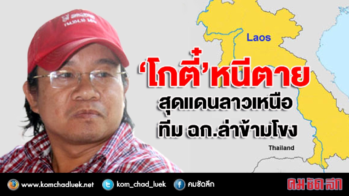 “โกตี๋” หนีตาย สุดแดนลาวเหนือ ทีม ฉก.ล่าข้ามโขง “โกตี๋” หนีตาย สุดแดนลาวเหนือ ทีม ฉก.ล่าข้ามโขง