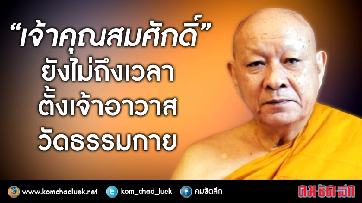 “เจ้าคุณสมศักดิ์”ยังไม่ถึงเวลาตั้งเจ้าอาวาสวัดธรรมกาย