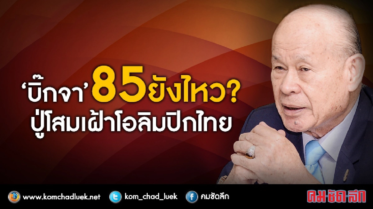 “บิ๊กจา” 85 ยังไหว? ปู่โสมเฝ้าโอลิมปิคไทย