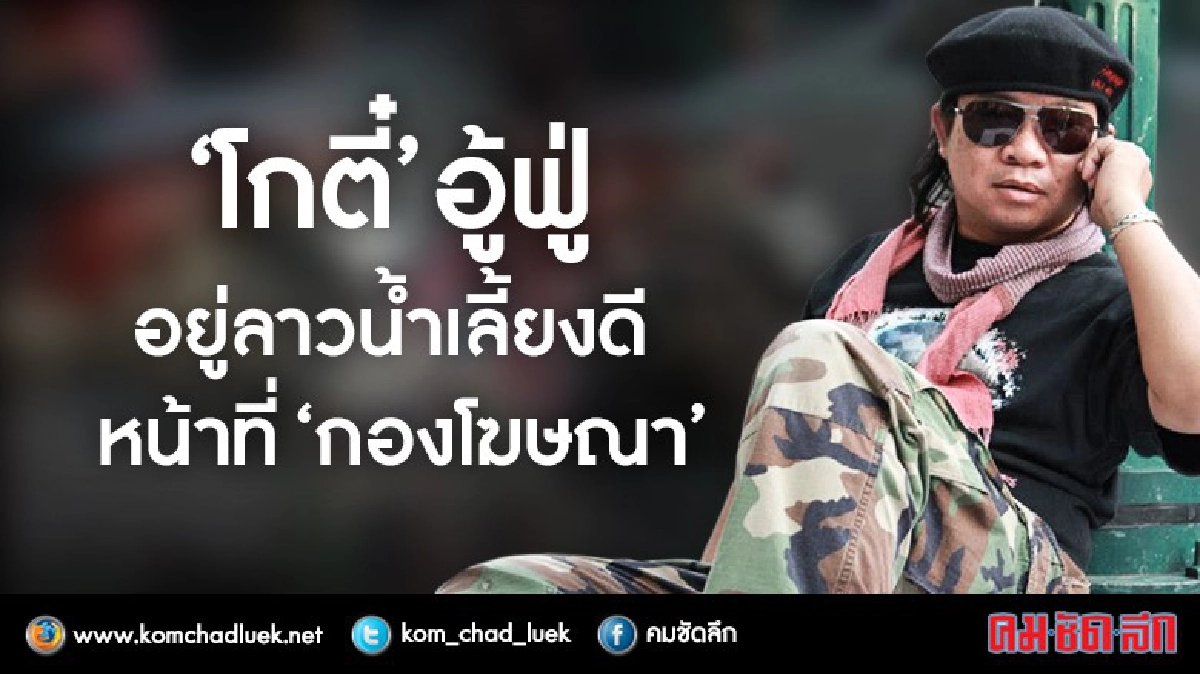 “โกตี๋”อู้ฟู่ อยู่ลาวน้ำเลี้ยงดี หน้าที่“กองโฆษณา” “โกตี๋”อู้ฟู่ อยู่ลาวน้ำเลี้ยงดี หน้าที่“กองโฆษณา”