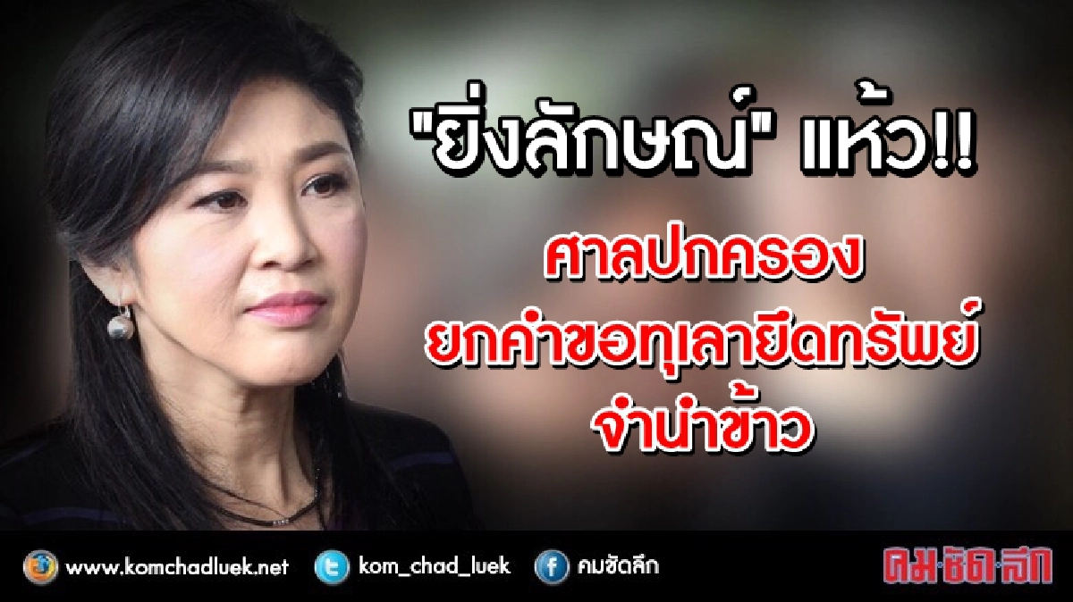 “ยิ่งลักษณ์” แห้ว!! ศาลปกครอง ยกคำขอทุเลายึดทรัพย์จำนำข้าว 