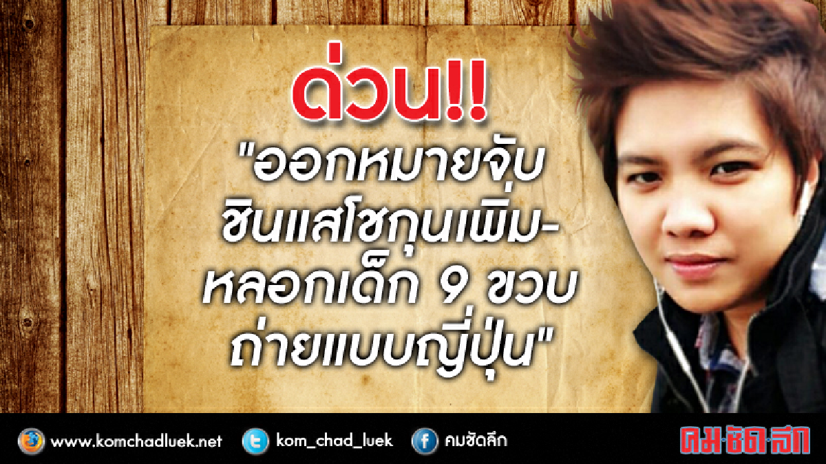 หมายจับชินแสโชกุนเพิ่ม-หลอกเด็ก9ขวบถ่ายแบบญี่ปุ่น หมายจับชินแสโชกุนเพิ่ม-หลอกเด็ก9ขวบถ่ายแบบญี่ปุ่น
