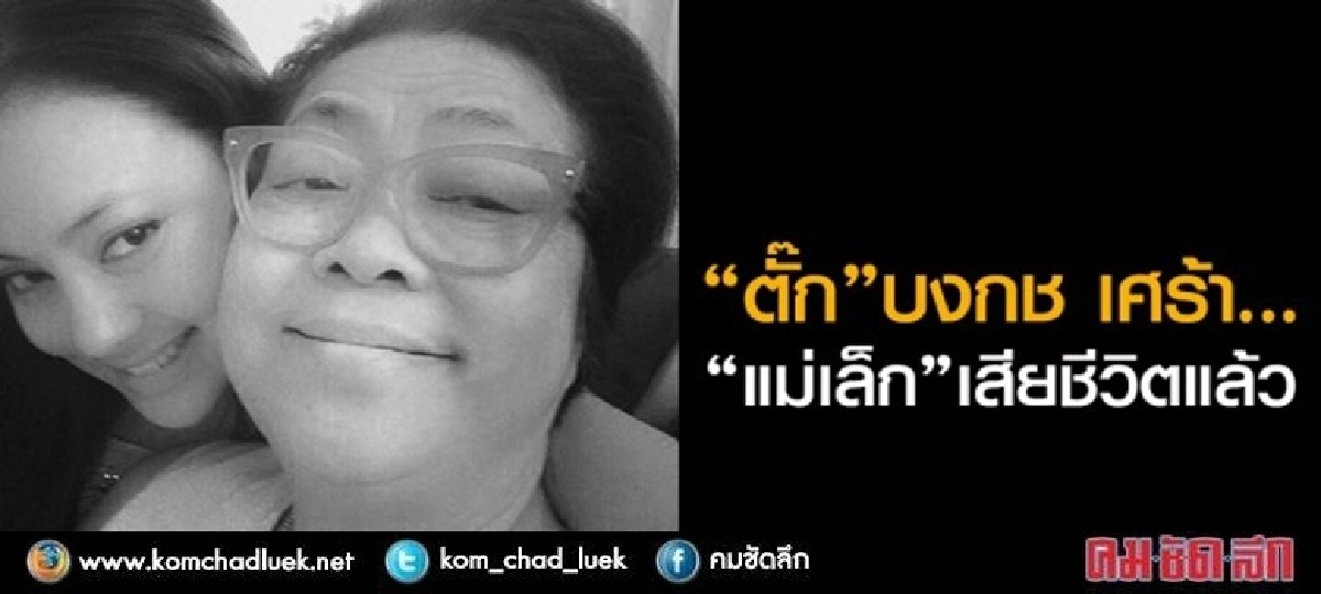 ตั๊ก"บงกช เศร้า... "แม่เล็ก"เสียชีวิตแล้ว" ตั๊ก"บงกช เศร้า... "แม่เล็ก"เสียชีวิตแล้ว"