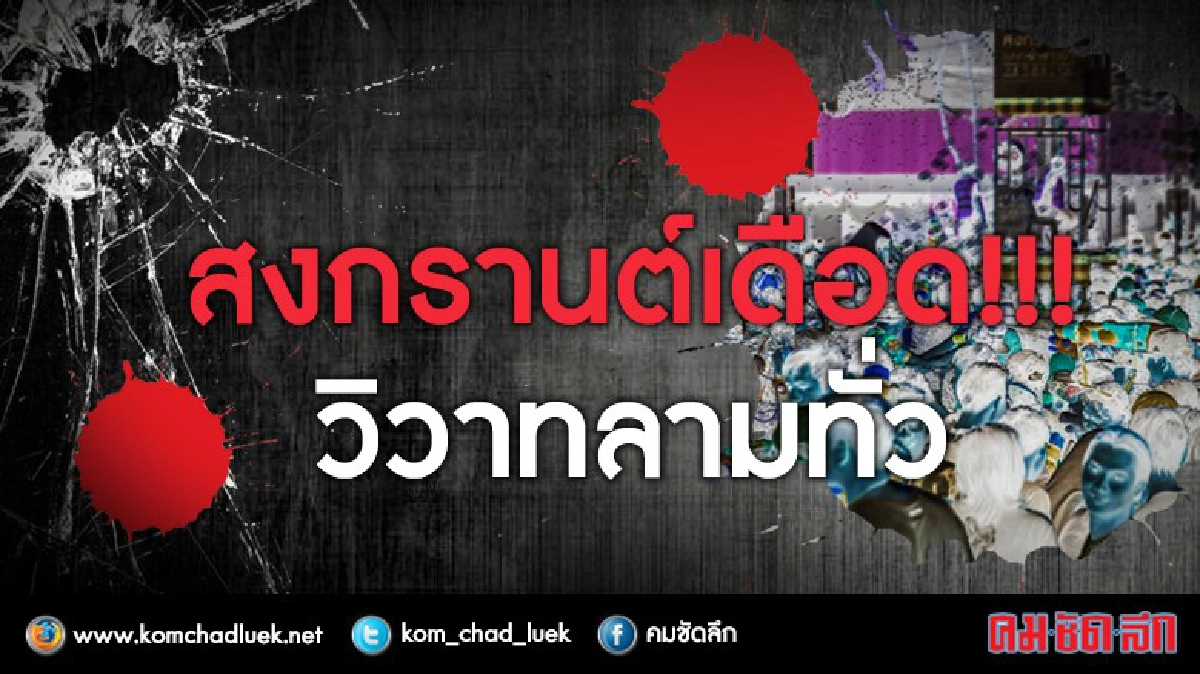 สงกรานต์เดือด !!! วิวาทลามทั่ว สงกรานต์เดือด !!! วิวาทลามทั่ว