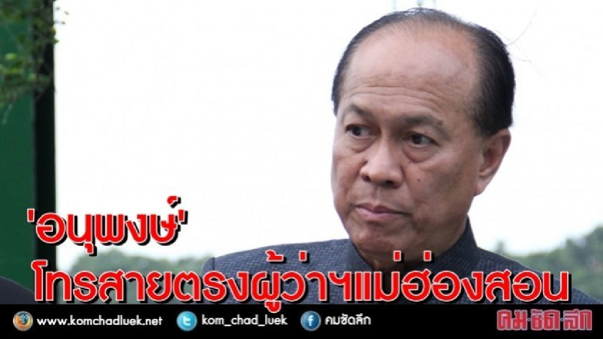 “อนุพงษ์” โทรจี้ "ผู้ว่าฯแม่ฮ่องสอน" ปมค้ากามเด็ก
