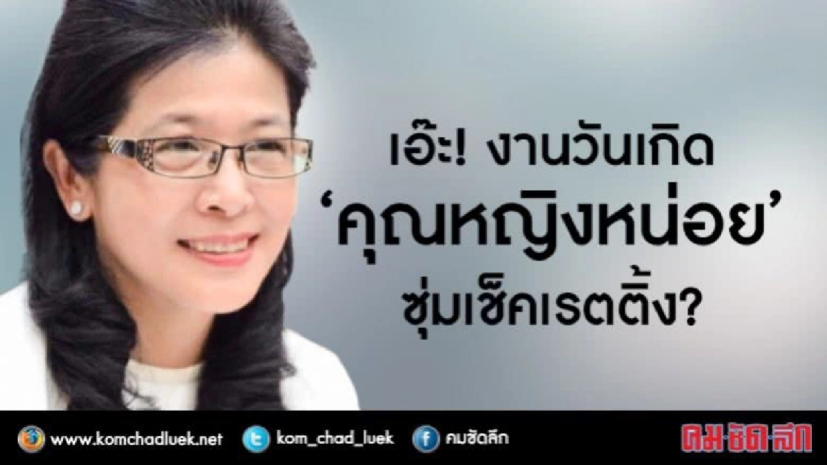 เอ๊ะ! งานวันเกิด “คุณหญิงหน่อย” ซุ่มเช็คเรตติ้ง? เอ๊ะ! งานวันเกิด “คุณหญิงหน่อย” ซุ่มเช็คเรตติ้ง?