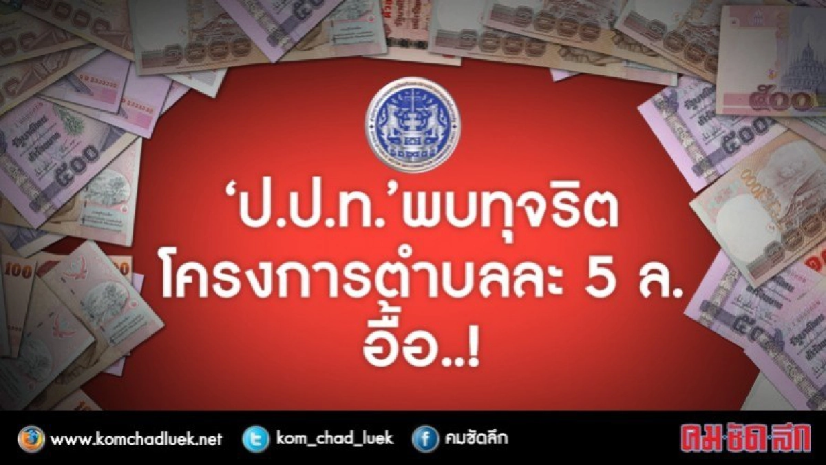 "ป.ป.ท."พบทุจริตโครงการตำบลละ 5 ล.อื้อ..!! "ป.ป.ท."พบทุจริตโครงการตำบลละ 5 ล.อื้อ..!!
