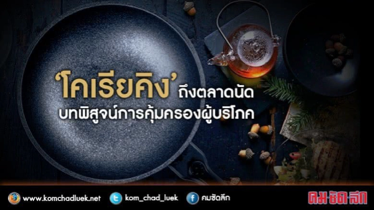 โคเรียคิง ถึง ตลาดนัด บทพิสูจน์การคุ้มครองผู้บริโภค โคเรียคิง ถึง ตลาดนัด บทพิสูจน์การคุ้มครองผู้บริโภค