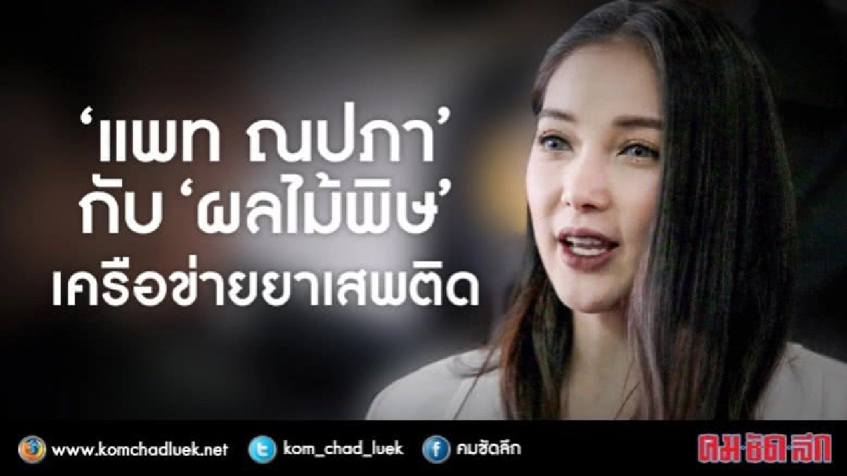จากวันวานถึงวันนี้ “แพท ณปภา”กับ“ผลไม้พิษ”เครือข่ายยาเสพติด จากวันวานถึงวันนี้ “แพท ณปภา”กับ“ผลไม้พิษ”เครือข่ายยาเสพติด