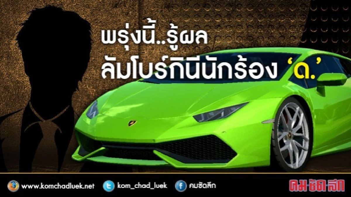พรุ่งนี้..รู้ผล!! ลัมโบร์กินีนักร้อง "ด." พรุ่งนี้..รู้ผล!! ลัมโบร์กินีนักร้อง "ด."