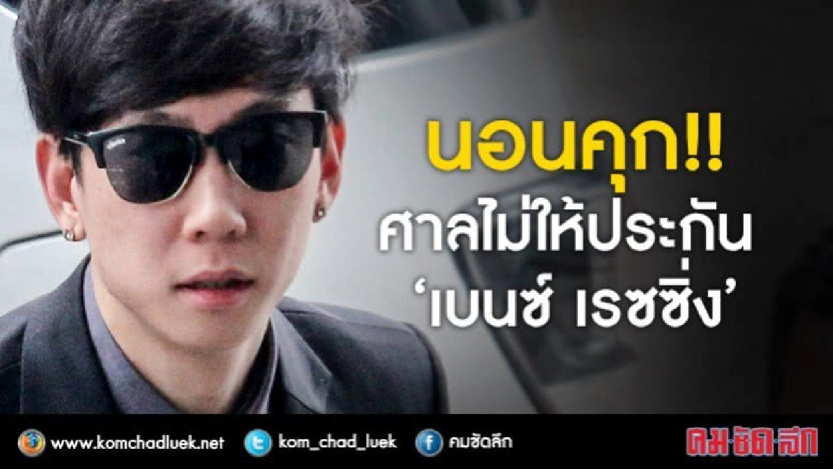 นอนคุก!! ศาลไม่ให้ประกัน "เบนซ์ เรซซิ่ง" นอนคุก!! ศาลไม่ให้ประกัน "เบนซ์ เรซซิ่ง"