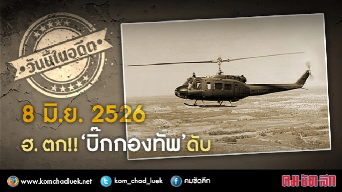 วันนี้ในอดีต 8 มิ.ย. 2526  ฮ. ตก!! ‘บิ๊กกองทัพ’ ดับ