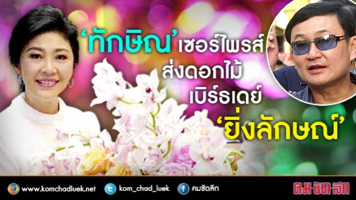 "ทักษิณ" เซอร์ไพรส์ ส่งดอกไม้เบิร์ธเดย์ "ยิ่งลักษณ์"