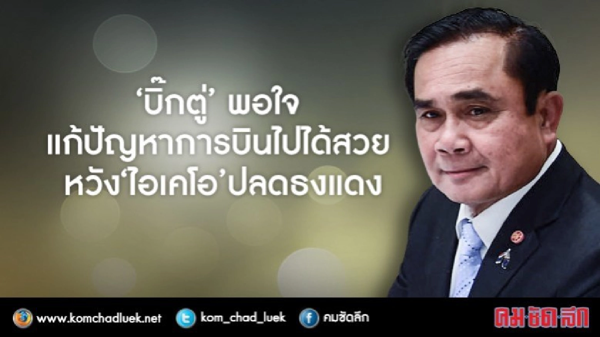"บิ๊กตู่"พอใจแก้ปัญหาการบินไปได้สวยหวัง"ไอเคโอ"ปลดธงแดง "บิ๊กตู่"พอใจแก้ปัญหาการบินไปได้สวยหวัง"ไอเคโอ"ปลดธงแดง