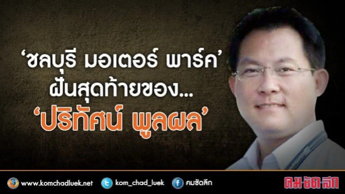 ‘ชลบุรี มอเตอร์ พาร์ค’ ฝันสุดท้ายของ... ‘ปริทัศน์ พูลผล’ ‘ชลบุรี มอเตอร์ พาร์ค’ ฝันสุดท้ายของ... ‘ปริทัศน์ พูลผล’